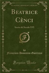 Beatrice Cï¿½nci: Storia del Secolo XVI (Classic Reprint)