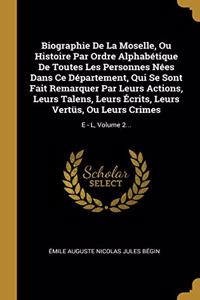 Biographie De La Moselle, Ou Histoire Par Ordre Alphabétique De Toutes Les Personnes Nées Dans Ce Département, Qui Se Sont Fait Remarquer Par Leurs Actions, Leurs Talens, Leurs Écrits, Leurs Vertüs, Ou Leurs Crimes