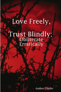 Love Freely, Trust Blindly; Obliterate Erratically