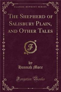 The Shepherd of Salisbury Plain, and Other Tales (Classic Reprint)