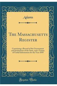 The Massachusetts Register: Containing a Record of the Government and Institutions of the State, and a Variety of Useful Information for the Year 1858 (Classic Reprint)