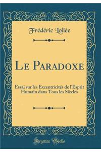 Le Paradoxe: Essai sur les Excentricités de l'Esprit Humain dans Tous les Siècles (Classic Reprint)