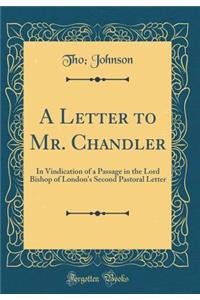 A Letter to Mr. Chandler: In Vindication of a Passage in the Lord Bishop of London's Second Pastoral Letter (Classic Reprint)