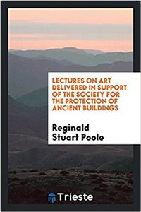 Lectures on Art Delivered in Support of the Society for the Protection of Ancient Buildings
