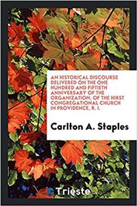 Historical Discourse Delivered on the One Hundred and Fiftieth Anniversary of the Organization, of the Hirst Congregational Church in Providence, R. I.