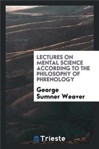 Lectures on Mental Science According to the Philosophy of Phrenology: Delivered Before the ...