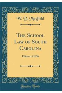 The School Law of South Carolina: Edition of 1896 (Classic Reprint)