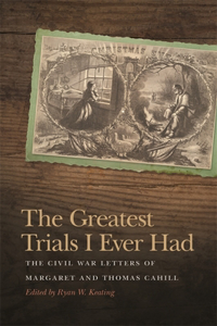 Greatest Trials I Ever Had: The Civil War Letters of Margaret and Thomas Cahill