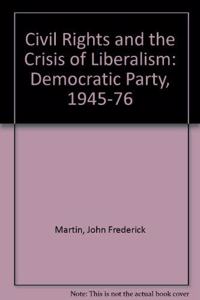 Civil Rights and the Crisis of Liberalism: The Democratic Party 1945-1976