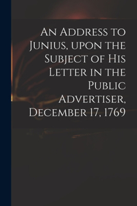 Address to Junius, Upon the Subject of His Letter in the Public Advertiser, December 17, 1769
