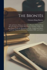Brontës; Life and Letters, Being an Attempt to Present a Full and Final Record of the Lives of the Three Sisters, Charlotte, Emily and Anne Brontë From the Biographies of Mrs. Gaskell and Others, and From Numerous Hitherto Unpublished MSS. and Lett