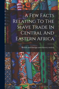 Few Facts Relating To The Slave Trade In Central And Eastern Africa