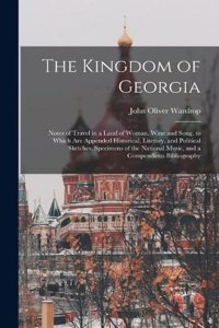 Kingdom of Georgia; Notes of Travel in a Land of Woman, Wine and Song, to Which are Appended Historical, Literary, and Political Sketches, Specimens of the National Music, and a Compendious Bibliography