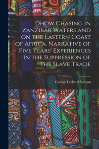 Dhow Chasing in Zanzibar Waters and on the Eastern Coast of Africa. Narrative of Five Years' Experiences in the Suppression of the Slave Trade