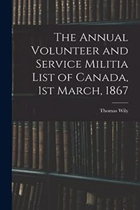 Annual Volunteer and Service Militia List of Canada, 1st March, 1867