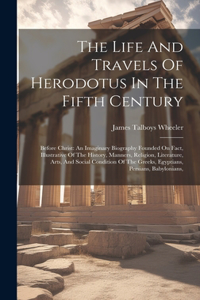 Life And Travels Of Herodotus In The Fifth Century