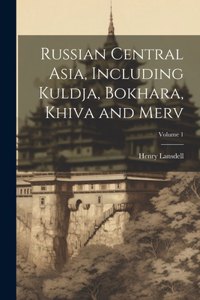 Russian Central Asia, Including Kuldja, Bokhara, Khiva and Merv; Volume 1