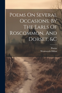 Poems On Several Occasions, By The Earls Of Roscommon, And Dorset, &c