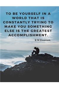 To be yourself in a world that is constantly trying to make you something else is the greatest accomplishment.