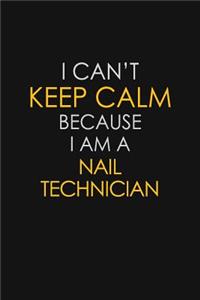 I Can't Keep Calm Because I Am A Nail Technician