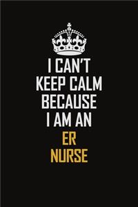 I Can't Keep Calm Because I Am An ER nurse