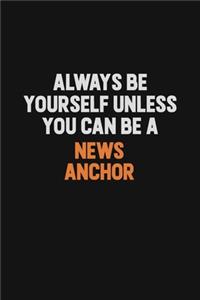 Always Be Yourself Unless You Can Be A news anchor