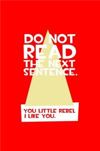 Do Not Read the Next Sentence You Little Rebel I Like You.