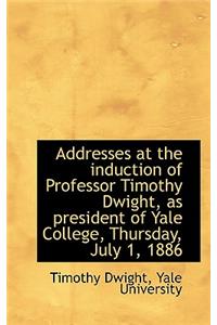Addresses at the Induction of Professor Timothy Dwight, as President of Yale College, Thursday, July