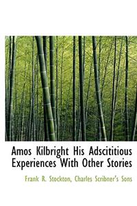 Amos Kilbright His Adscititious Experiences with Other Stories