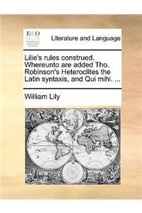 Lilie's Rules Construed. Whereunto Are Added Tho. Robinson's Heteroclites the Latin Syntaxis, and Qui Mihi. ...
