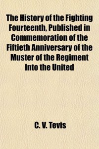 The History of the Fighting Fourteenth, Published in Commemoration of the Fiftieth Anniversary of the Muster of the Regiment Into the United