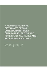 A New Biographical Dictionary, of 3000 Cotemporary Public Characters, British and Foreign, of All Ranks and Professions Volume 1