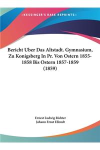 Bericht Uber Das Altstadt. Gymnasium, Zu Konigsberg in PR. Von Ostern 1855-1858 Bis Ostern 1857-1859 (1859)