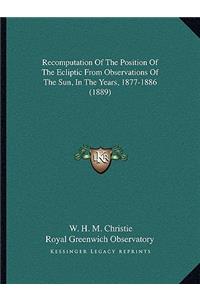 Recomputation Of The Position Of The Ecliptic From Observations Of The Sun, In The Years, 1877-1886 (1889)