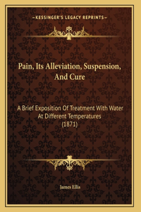 Pain, Its Alleviation, Suspension, And Cure
