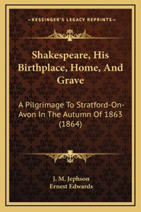 Shakespeare, His Birthplace, Home, And Grave