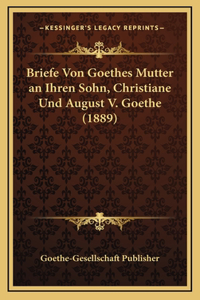Briefe Von Goethes Mutter an Ihren Sohn, Christiane Und August V. Goethe (1889)