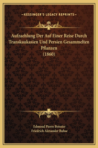 Aufzaehlung Der Auf Einer Reise Durch Transkaukasien Und Persien Gesammelten Pflanzen (1860)