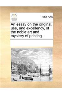 An essay on the original, use, and excellency, of the noble art and mystery of printing.