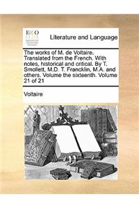 The Works of M. de Voltaire. Translated from the French. with Notes, Historical and Critical. by T. Smollett, M.D. T. Francklin, M.A. and Others. Volume the Sixteenth. Volume 21 of 21