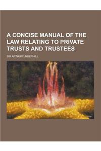 A Concise Manual of the Law Relating to Private Trusts and Trustees
