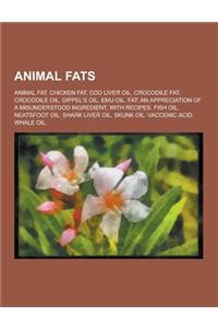 Animal Fats: Animal Fat. Chicken Fat. Cod Liver Oil. Crocodile Fat. Crocodile Oil. Dippel's Oil. Emu Oil. Fat: An Appreciation of a