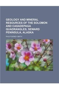 Geology and Mineral Resources of the Solomon and Casadepaga Quadrangles, Seward Peninsula, Alaska