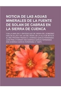 Noticia de Las Aguas Minerales de la Fuente de Solan de Cabras En La Sierra de Cuenca; Con La Analisis y Sintesis Que de Orden del Gobierno Hizo de El