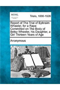 Report of the Trial of Ephraim Wheeler, for a Rape Committed on the Body of Betsy Wheeler, His Daughter, a Girl Thirteen Years of Age