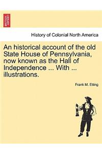 Historical Account of the Old State House of Pennsylvania, Now Known as the Hall of Independence ... with ... Illustrations.