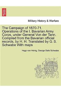 The Campaign of 1870-71. Operations of the I. Bavarian Army Corps, Under General Von Der Tann. Compiled from the Bavarian Official Records, by H. H. Translated by G. S. Schwabe with Maps Vol.I