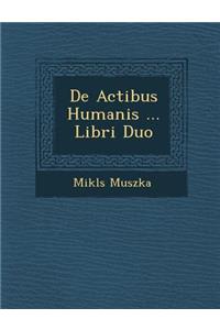 De Actibus Humanis ... Libri Duo