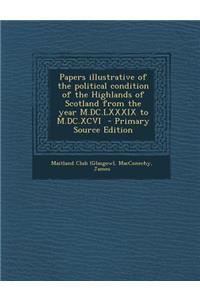 Papers Illustrative of the Political Condition of the Highlands of Scotland from the Year M.DC.LXXXIX to M.DC.XCVI