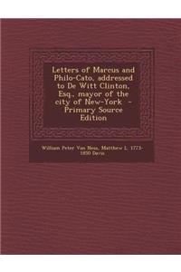 Letters of Marcus and Philo-Cato, Addressed to de Witt Clinton, Esq., Mayor of the City of New-York